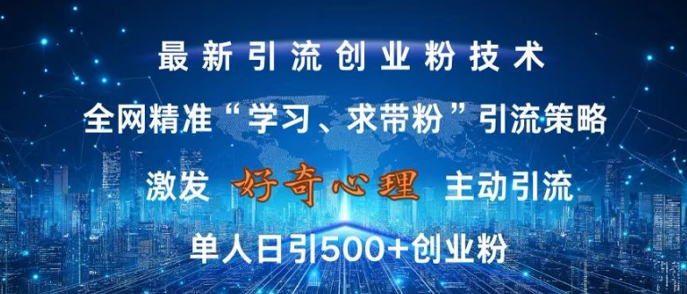 激发好奇心，全网精准‘学习、求带粉’引流技术，无封号风险，单人日引500+创业粉【揭秘】-富业大课堂