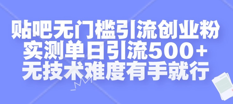 贴吧无门槛引流创业粉，实测单日引流500+，无技术难度有手就行【揭秘】-富业大课堂