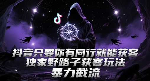 抖音只要你有同行就能获客，独家野路子获客玩法，暴力截流【揭秘】-富业大课堂