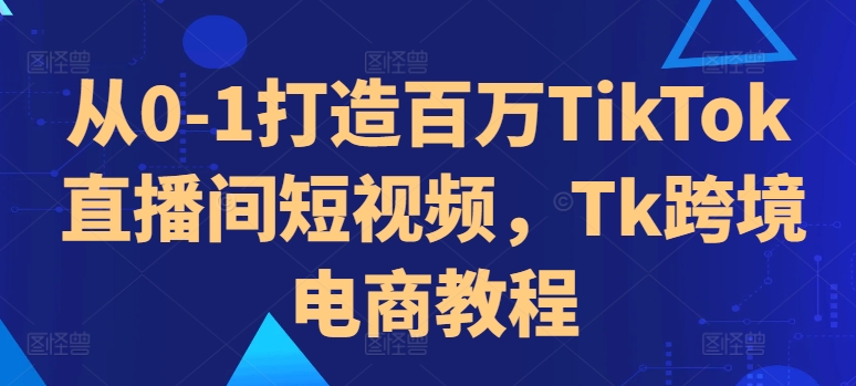 从0-1打造百万TIKTOK直播间短视频，TK跨境电商教程-富业大课堂