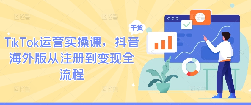 TIKTOK运营实操课，抖音海外版从注册到变现全流程-富业大课堂