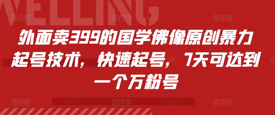 外面卖399的国学佛像原创暴力起号技术，快速起号，7天可达到一个万粉号-富业大课堂