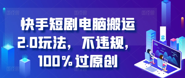 快手短剧电脑搬运2.0玩法，不违规，100%过原创-富业大课堂