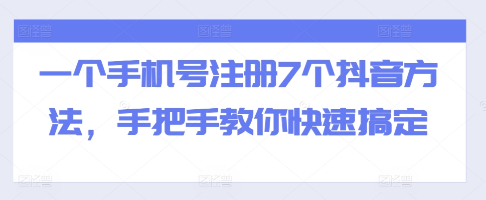 一个手机号注册7个抖音方法，手把手教你快速搞定-富业大课堂