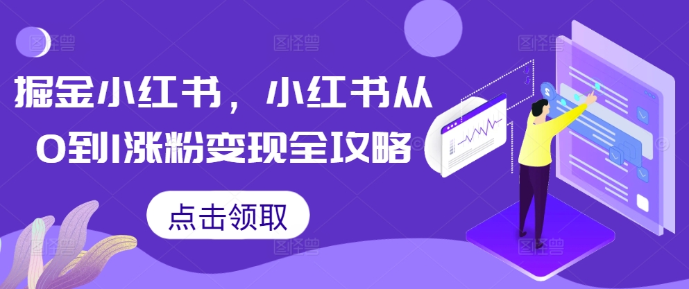 掘金小红书，小红书从0到1涨粉变现全攻略-富业大课堂