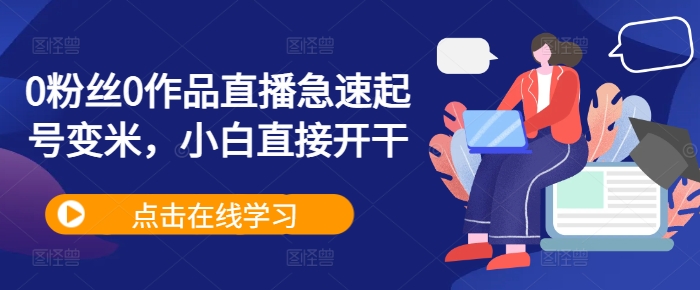 0粉丝0作品直播急速起号变米，小白直接开干-富业大课堂