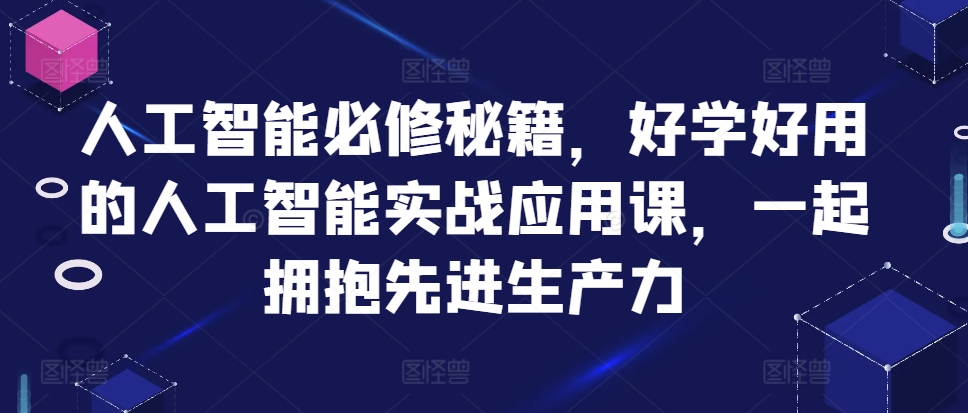 人工智能必修秘籍，好学好用的人工智能实战应用课，一起拥抱先进生产力-富业大课堂