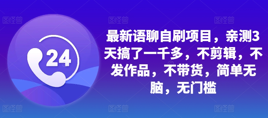 最新语聊自刷项目，亲测3天搞了一千多，不剪辑，不发作品，不带货，简单无脑，无门槛-富业大课堂