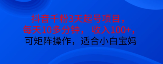 抖音干粉3天起号项目，每天10多分钟，收入100+，可矩阵操作，适合小白宝妈-富业大课堂