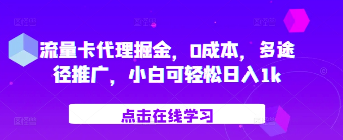 流量卡代理掘金，0成本，多途径推广，小白可轻松日入1K-富业大课堂