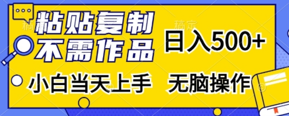 粘贴复制，无需作品，日入500+，小白当天上手，无脑操作-富业大课堂