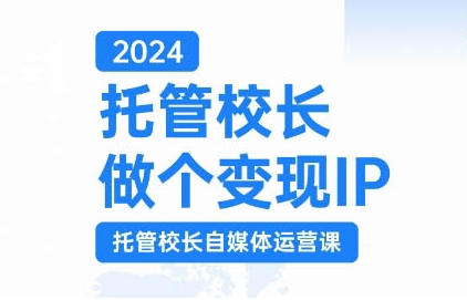 2024托管校长做个变现IP，托管校长自媒体运营课，利用短视频实现校区利润翻番-富业大课堂