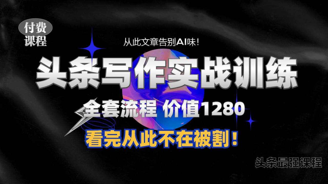 11月最新头条1280付费课程，手把手教你日入300+  教你写一篇没有“AI味的文章”，附赠独家指令【揭秘】-富业大课堂