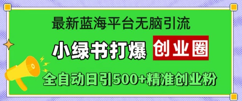 最新蓝海平台无脑引流，小绿书打爆创业圈，全自动日引500+精准创业粉-富业大课堂