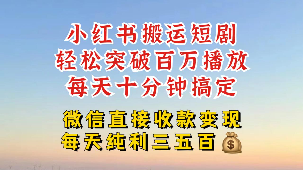 小红书搬运热门短剧，轻松爆流百万播放，每天引流几十人，搞个大几百块真的很简单-富业大课堂
