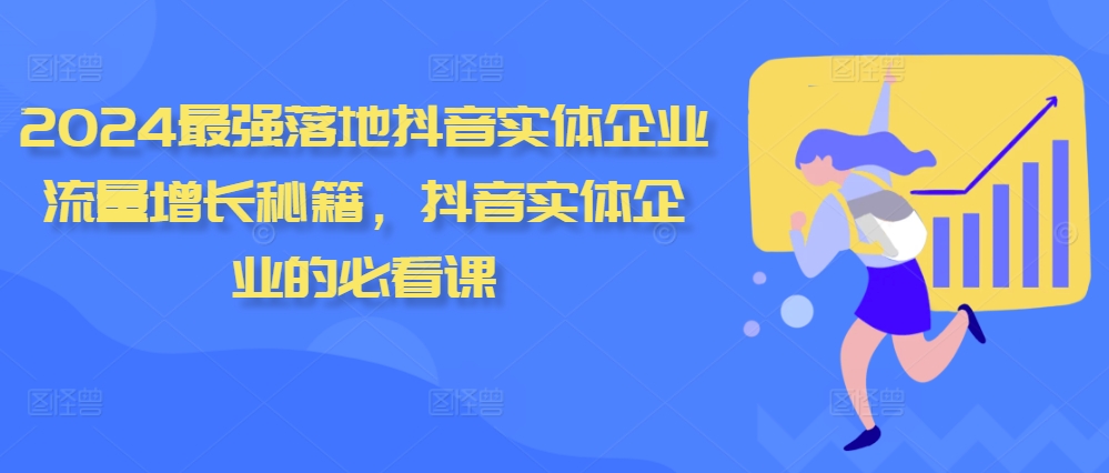 2024最强落地抖音实体企业流量增长秘籍，抖音实体企业的必看课-富业大课堂