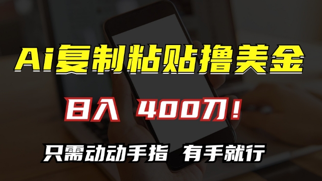 AI复制粘贴撸美金，日入400，只需动动手指，小白无脑操作【揭秘】-富业大课堂