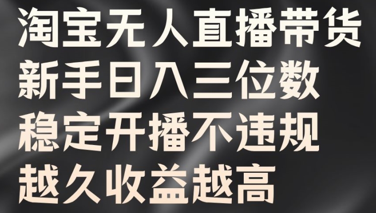 淘宝无人直播带货，新手日入三位数，稳定开播不违规，越久收益越高【揭秘】-富业大课堂
