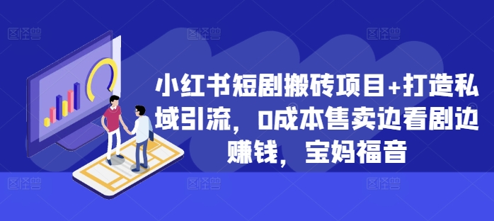 小红书短剧搬砖项目+打造私域引流，0成本售卖边看剧边赚钱，宝妈福音【揭秘】-富业大课堂