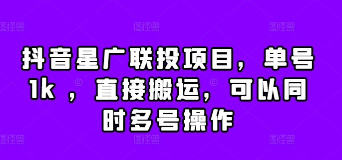 抖音星广联投项目，单号1K ，直接搬运，可以同时多号操作【揭秘】-富业大课堂