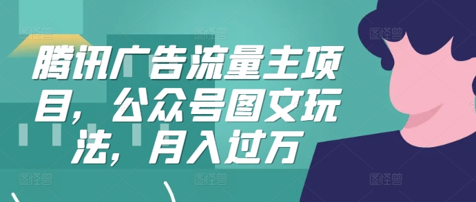腾讯广告流量主项目，公众号图文玩法，月入过万-富业大课堂