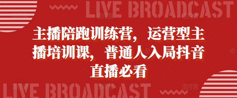 主播陪跑训练营，运营型主播培训课，普通人入局抖音直播必看-富业大课堂